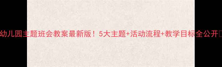 图片 🌟幼儿园主题班会教案最新版！5大主题+活动流程+教学目标全公开✨1