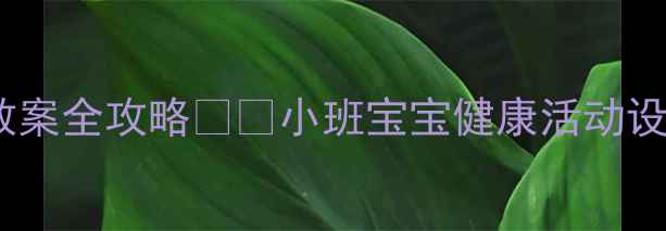 图片 🌟幼儿园五大领域健康教案全攻略👶✨小班宝宝健康活动设计+材料清单+延伸建议2