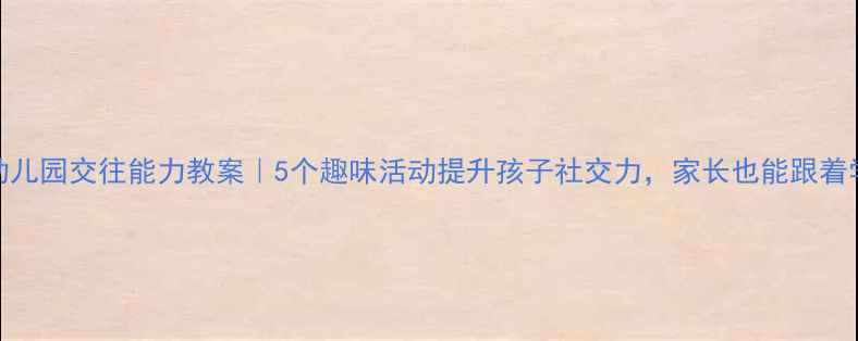 图片 🌟幼儿园交往能力教案｜5个趣味活动提升孩子社交力，家长也能跟着学✨