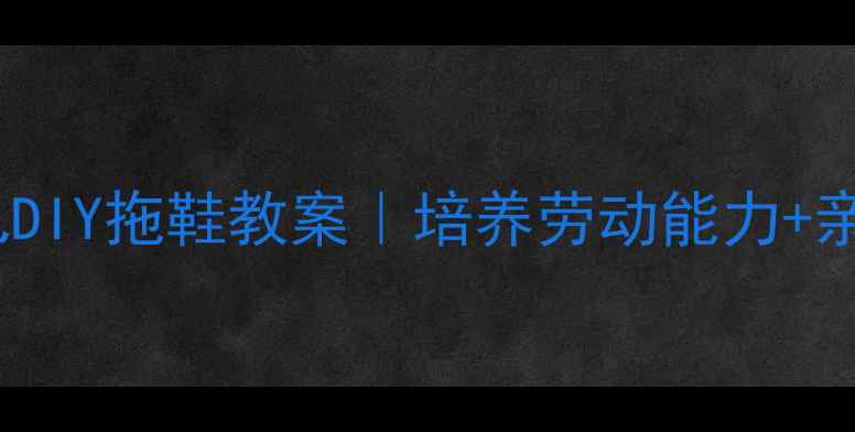 图片 🌟幼儿园亲子手工幼儿DIY拖鞋教案｜培养劳动能力+亲子互动全攻略👩👧👦1