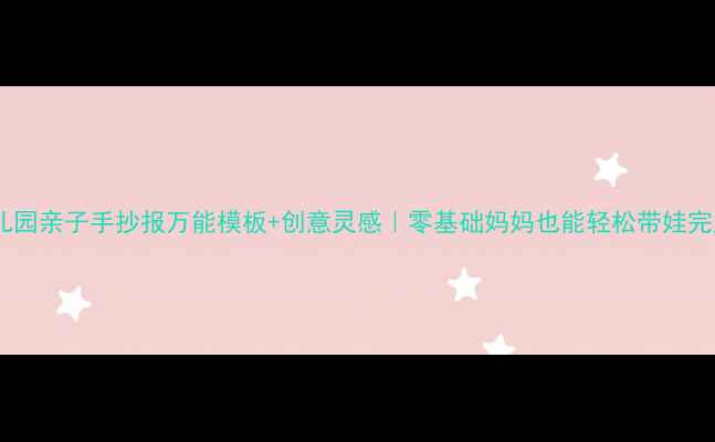 图片 🌟幼儿园亲子手抄报万能模板+创意灵感｜零基础妈妈也能轻松带娃完成🌈2