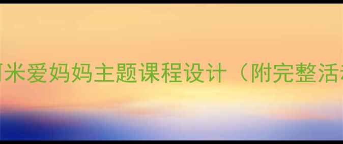 图片 🌟幼儿园亲子教案阿米爱妈妈主题课程设计（附完整活动方案+教学视频）1