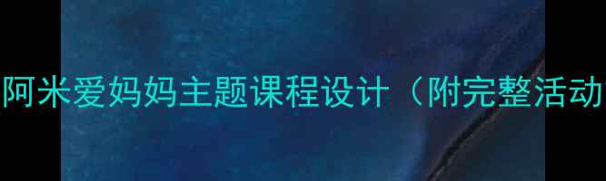 图片 🌟幼儿园亲子教案阿米爱妈妈主题课程设计（附完整活动方案+教学视频）2