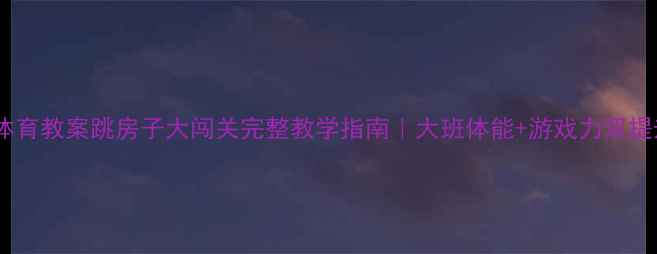 图片 🌟幼儿园体育教案跳房子大闯关完整教学指南｜大班体能+游戏力双提升🏃♀️2