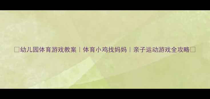 图片 🌟幼儿园体育游戏教案｜体育小鸡找妈妈｜亲子运动游戏全攻略🌟