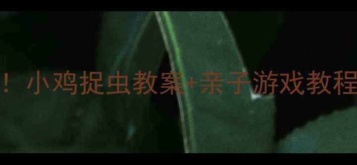 图片 🌟幼儿园体育课必看！小鸡捉虫教案+亲子游戏教程，让孩子爱上运动🔥