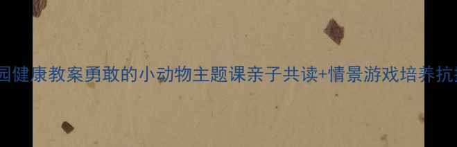 图片 🌟幼儿园健康教案勇敢的小动物主题课亲子共读+情景游戏培养抗挫力🌟2