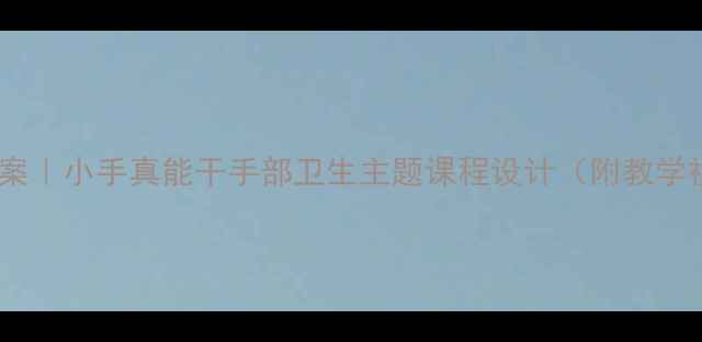 图片 🌟幼儿园健康教案｜小手真能干手部卫生主题课程设计（附教学视频+儿歌模板）