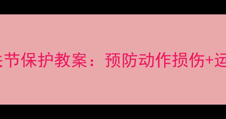 图片 🌟幼儿园儿童关节保护教案：预防动作损伤+运动游戏指南🌟2
