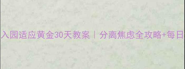 图片 🌟幼儿园入园适应黄金30天教案｜分离焦虑全攻略+每日流程表🌟