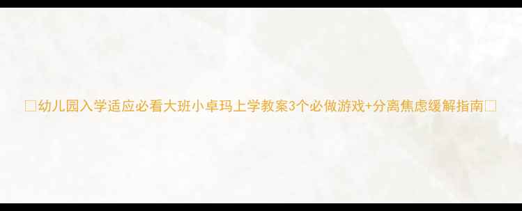 图片 🌟幼儿园入学适应必看大班小卓玛上学教案3个必做游戏+分离焦虑缓解指南✨