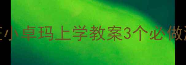 图片 🌟幼儿园入学适应必看大班小卓玛上学教案3个必做游戏+分离焦虑缓解指南✨2