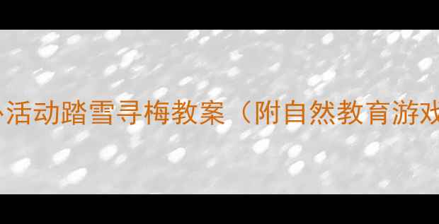 图片 🌟幼儿园冬季户外活动踏雪寻梅教案（附自然教育游戏+亲子互动指南）