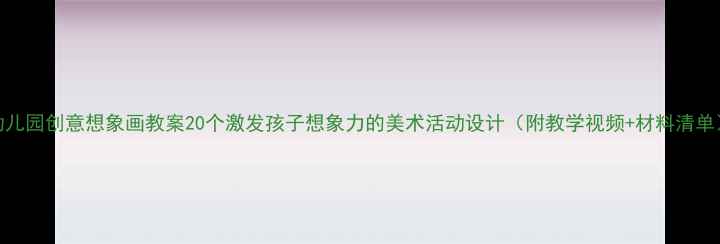 图片 🌟幼儿园创意想象画教案20个激发孩子想象力的美术活动设计（附教学视频+材料清单）🎨