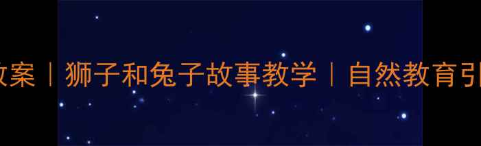 图片 🌟幼儿园动物主题教案｜狮子和兔子故事教学｜自然教育引导方案（完整版）1