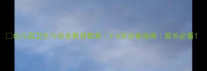 图片 🌟幼儿园卫生与安全教育教案｜3-6岁必备指南｜家长必看！