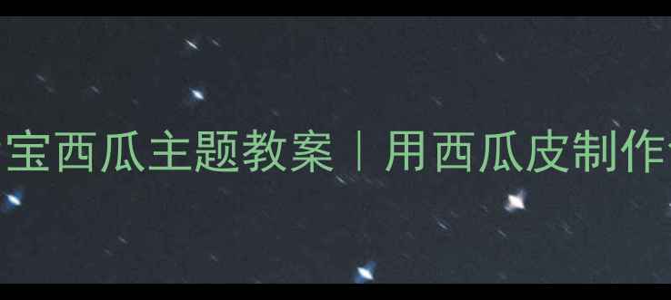 图片 🌟幼儿园变废为宝西瓜主题教案｜用西瓜皮制作创意手工教程🌟