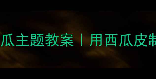 图片 🌟幼儿园变废为宝西瓜主题教案｜用西瓜皮制作创意手工教程🌟1