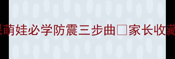 图片 🌟幼儿园地震安全课萌娃必学防震三步曲🌟家长收藏版地震自救指南💡1