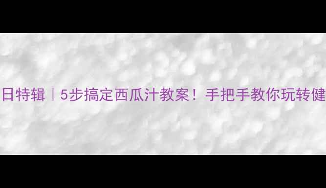 图片 🌟幼儿园夏日特辑｜5步搞定西瓜汁教案！手把手教你玩转健康饮水课🍉