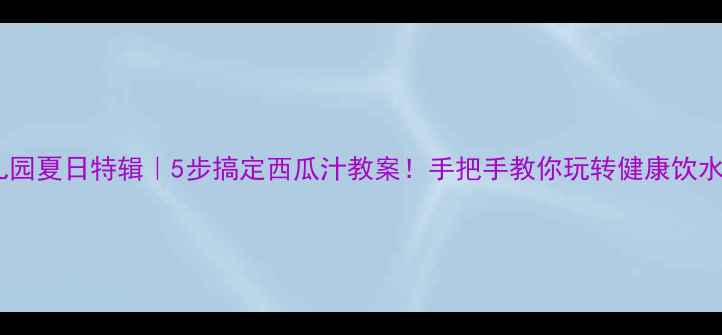 图片 🌟幼儿园夏日特辑｜5步搞定西瓜汁教案！手把手教你玩转健康饮水课🍉1
