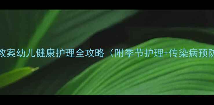 图片 🌟幼儿园大班保健教案幼儿健康护理全攻略（附季节护理+传染病预防+饮食运动方案）1