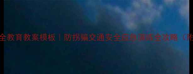 图片 🌟幼儿园大班安全教育教案模板｜防拐骗交通安全应急演练全攻略（附家长配合指南）