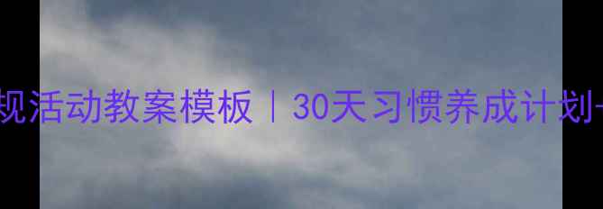 图片 🌟幼儿园大班常规活动教案模板｜30天习惯养成计划+可抄作业指南✨