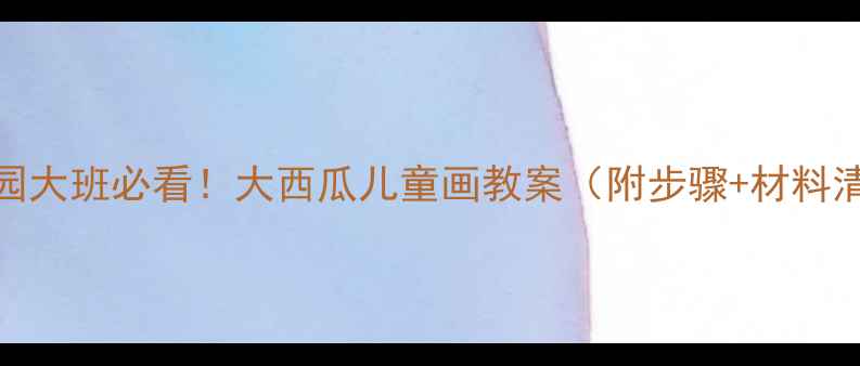 图片 🌟幼儿园大班必看！大西瓜儿童画教案（附步骤+材料清单）🍉