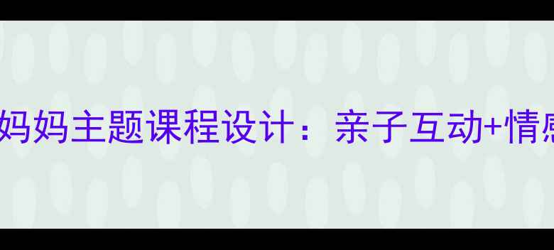 图片 🌟幼儿园大班教案妈妈主题课程设计：亲子互动+情感教育全攻略👩👧1