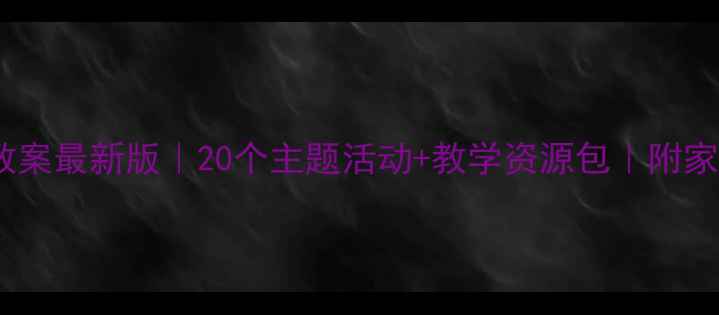 图片 🌟幼儿园大班教案最新版｜20个主题活动+教学资源包｜附家园共育指南🌟1