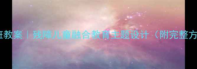 图片 🌟幼儿园大班教案｜残障儿童融合教育主题设计（附完整方案+资源包）