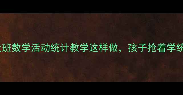 图片 🌟幼儿园大班数学活动统计教学这样做，孩子抢着学统计！📊✨2