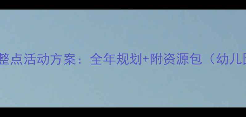 图片 🌟幼儿园大班整点活动方案：全年规划+附资源包（幼儿园老师必备）1