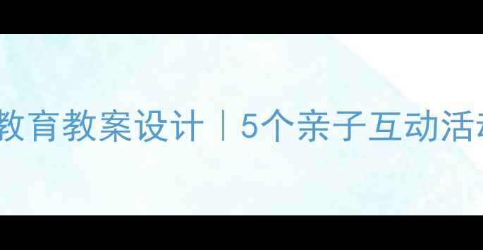 图片 🌟幼儿园大班爱的教育教案设计｜5个亲子互动活动培养感恩之心✨2
