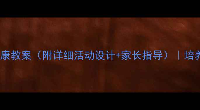 图片 🌟幼儿园大班社会健康教案（附详细活动设计+家长指导）｜培养社交小达人必看！1