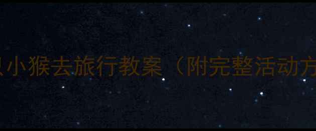 图片 🌟幼儿园大班自然教育主题：七只小猴去旅行教案（附完整活动方案+教具制作+亲子互动攻略）🌟1