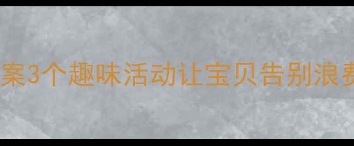 图片 🌟幼儿园大班节约粮食教案3个趣味活动让宝贝告别浪费粮食习惯｜附教学资源1