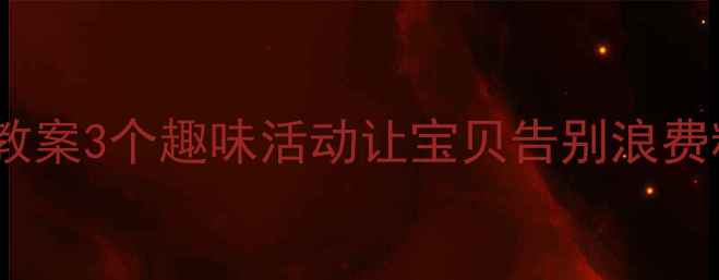 图片 🌟幼儿园大班节约粮食教案3个趣味活动让宝贝告别浪费粮食习惯｜附教学资源2