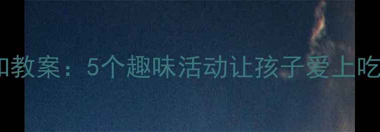 图片 🌟幼儿园大班蔬菜认知教案：5个趣味活动让孩子爱上吃蔬菜（附免费课件）2