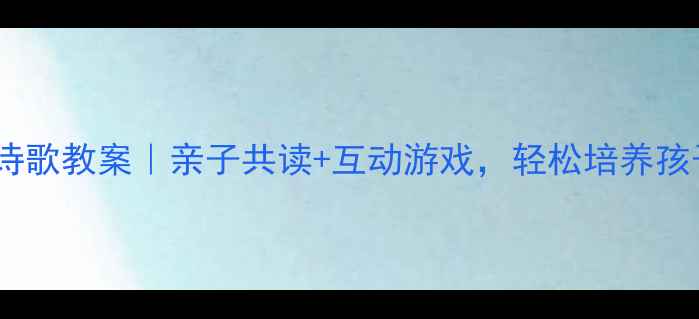 图片 🌟幼儿园大班诗歌教案｜亲子共读+互动游戏，轻松培养孩子的想象力✨1
