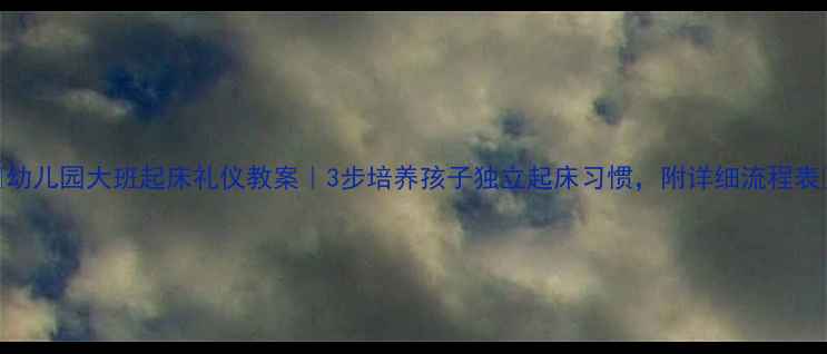 图片 🌟幼儿园大班起床礼仪教案｜3步培养孩子独立起床习惯，附详细流程表📚