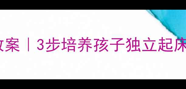 图片 🌟幼儿园大班起床礼仪教案｜3步培养孩子独立起床习惯，附详细流程表📚1
