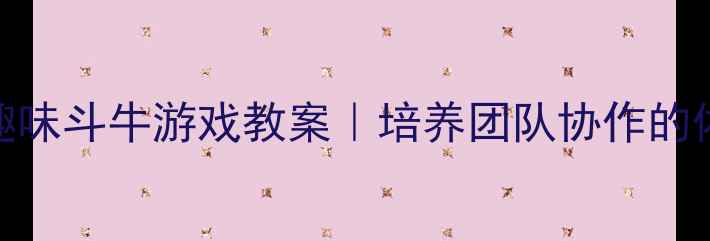 图片 🌟幼儿园大班趣味斗牛游戏教案｜培养团队协作的体育活动指南🌟