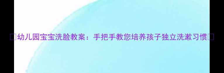 图片 🌟幼儿园宝宝洗脸教案：手把手教您培养孩子独立洗漱习惯🌟