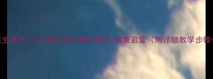 图片 🌟幼儿园小医生教案｜5步带娃玩转角色扮演+健康启蒙（附详细教学步骤+道具清单）1