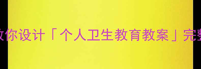 图片 🌟幼儿园小学适用｜手把手教你设计「个人卫生教育教案」完整版（附案例+资源包）📚✨2