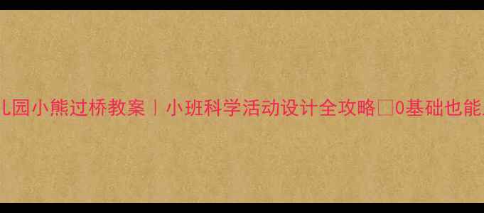 图片 🌟幼儿园小熊过桥教案｜小班科学活动设计全攻略✅0基础也能上手1