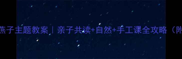 图片 🌟幼儿园小燕子主题教案｜亲子共读+自然+手工课全攻略（附资源包）✨