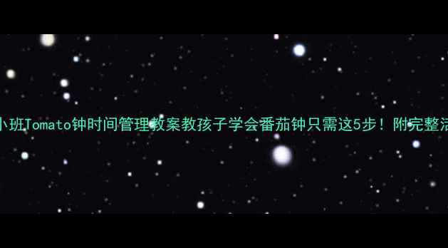 图片 🌟幼儿园小班Tomato钟时间管理教案教孩子学会番茄钟只需这5步！附完整活动方案🌟